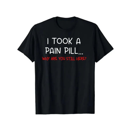 I TOOK A PAIN PILL... WHY ARE YOU STILL HERE? Men's T Shirt Women's Cotton Tee Casual Summer Oversized Loose Top Short Sleeve