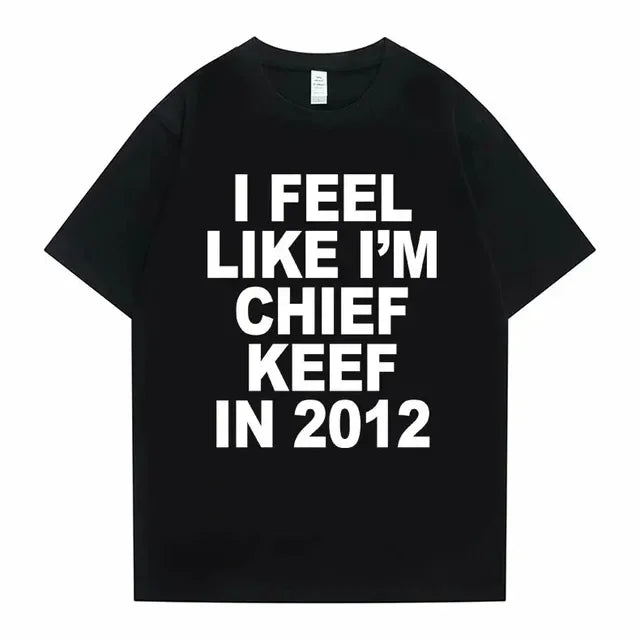 Women Men I Feel Like I'm Chief Keef in 2012 Graphic Print Tshirt Sommer Männer Frauen Modetrend Hip Hop Simplicity T Shirts