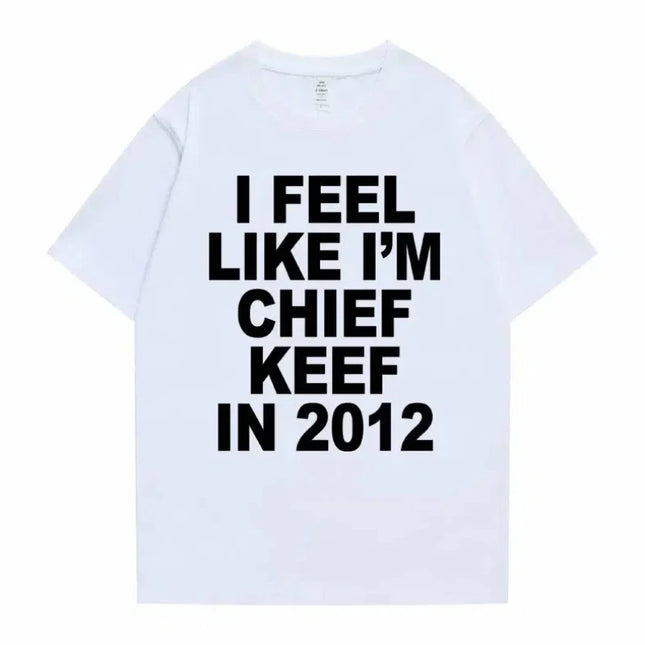Women Men I Feel Like I'm Chief Keef in 2012 Graphic Print Tshirt Sommer Männer Frauen Modetrend Hip Hop Simplicity T Shirts